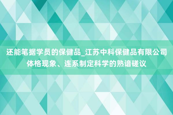 还能笔据学员的保健品_江苏中科保健品有限公司体格现象、连系制定科学的熟谙磋议
